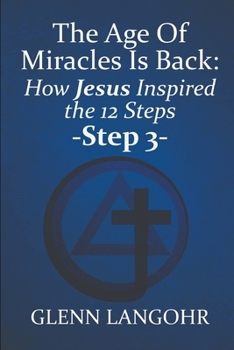 The Age of Miracles Is Back: How Jesus Inspired the 12 Steps: Step 3