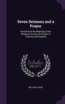 Hardcover Seven Sermons and a Prayer: Preached at the Meetings of the Religious Society of Friends, in America and England Book