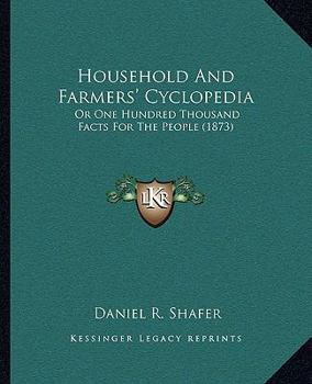 Household and Farmers' Cyclopedia: One Hundred Thousand Facts for the People; a Book for the Farmer