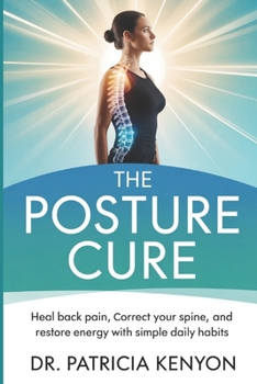 The Posture Cure: Heal Back Pain, Correct Your Spine, and Restore Energy with Simple Daily Habits