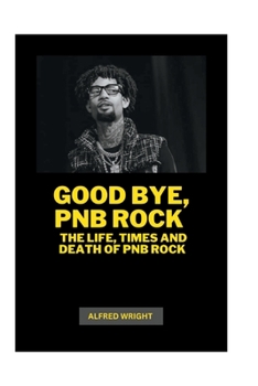 Paperback Good Bye, Pnb Rock: The Life, Times and Death of Pnb Rock Book