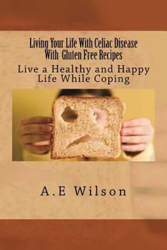 Paperback Living Your Life With Celiac Disease With Gluten Free Recipes: Live a Healthy and Happy Life While Coping Book