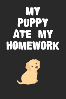 Paperback My Puppy Ate My Homework Notebook: Funny Puppy Gift Journal For Boys Girls Men Women and Adult Dog Lovers Book