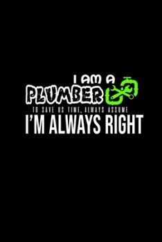 I am a plumber. To save us time, always assume I'm always right: 110 Game Sheets - 660 Tic-Tac-Toe Blank Games | Soft Cover Book for Kids for ... | 6 x 9 in | 15.24 x 22.86 cm | Single P