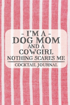 I'm a Dog Mom and a Cowgirl Nothing Scares Me Cocktail Journal: Blank Cocktail Journal to Write in for Women, Bartenders, Drink and Alcohol Log, ... for Women, Wife, Mom, Aunt (6x9 120 pages)