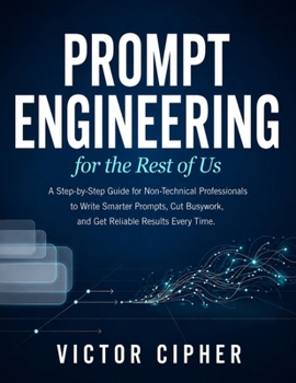 Paperback Prompt Engineering for the Rest of Us: A Step-by-Step Guide for Non-Technical Professionals to Write Smarter Prompts, Cut Busywork, and Get Reliable R Book