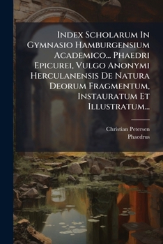 Index Scholarum in Gymnasio Hamburgensium Academico... Phaedri Epicurei, Vulgo Anonymi Herculanensis de Natura Deorum Fragmentum, Instauratum Et Illus
