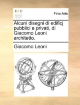 Paperback Alcuni Disegni Di Edificj Pubblici E Privati, Di Giacomo Leoni Architetto. Book