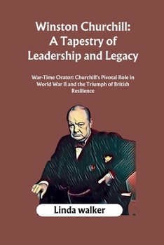 Winston Churchill: A Tapestry of Leadership and Legacy: War-Time Orator: Churchill's Pivotal Role in World War II and the Triumph of British Resilience B0CP4PVPD2 Book Cover