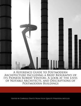 Paperback A Reference Guide to Postmodern Architecture Including a Brief Biography of Its Pioneer Robert Venturi, a Look at the Lives of Notable Architects, and Book