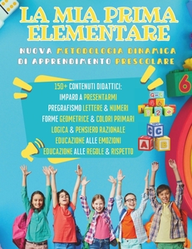 La MIA Prima Elementare: Nuova Metodologia Dinamica di APPRENDIMENTO PRESCOLARE 150+ SCHEDE DIDATTICHE per la preparazione alla Prima Elementar