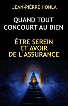 QUAND TOUT CONCOURT AU BIEN: ÊTRE SEREIN ET AVOIR DE L'ASSURANCE (French Edition)
