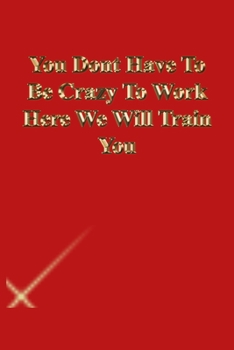 Paperback You Dont Have To Be Crazy To Work Here We Will Train You: Lined Journal.Gold letters.Red cover Book