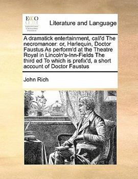 Paperback A dramatick entertainment, call'd The necromancer: or, Harlequin, Doctor Faustus As perform'd at the Theatre Royal in Lincoln's-Inn-Fields The third e Book