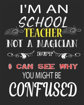 I'M AN SCHOOL  TEACHER NOT A MAGICIAN BUT I CAN SEE WHY YOU MIGHT BE CONFUSED: Weekly and Monthly Teacher Planner | Academic Year Lesson Plan and Record Book  for Teachers)