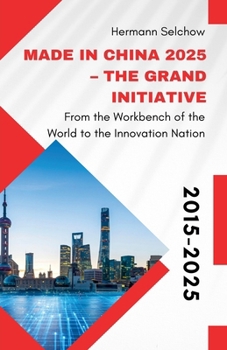 Made in China 2025 - The Grand Initiative From the "Workbench of the World" to the Innovation Nation
