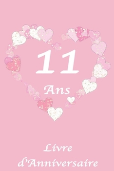 11 Ans Livre d'Anniversaire: Livre d'Anniversaire pour fille, 11 ans, Motif Coeur, Rose et Blanc, 100 Pages, 15.24 x 22.86 cm