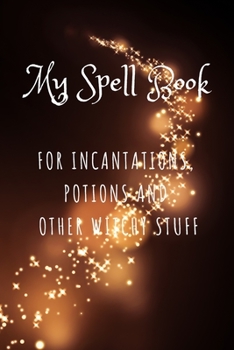 Paperback My Spell Book - For Incantations, Potions and Other Witchy Stuff: For the Witch on the Go! Book