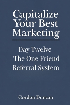 The One Friend Referral System (Capitalize Your Best Marketing)