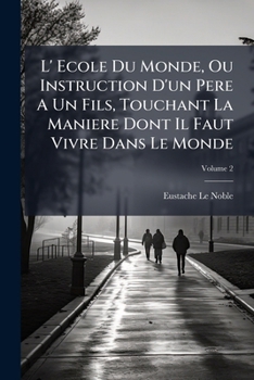 L' Ecole Du Monde, Ou Instruction D'un Pere A Un Fils, Touchant La Maniere Dont Il Faut Vivre Dans Le Monde, Volume 2