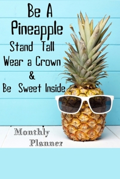 Be A Pineapple Stand Tall Wear a Crown & Be Sweet Inside: 6x9 Undated Weekly Organizer To Track Your Progress and Get Shit Done, Perfect gag gift For Coworkers, Colleagues and Friends