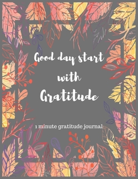 Good day start with gratitude 1 minute gratitude journal: A 1 year, 52 Week Guide To Cultivate An Attitude Of Gratitude: Gratitude journal with inspirational & motivational gratitude quotes inside,