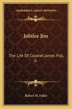 Jubilee Jim: The Life Of Colonel James Fisk, Jr.