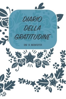 DIARIO DELLA GRATITUDINE - IN 5 MINUTI: ITALIANO | Più felice con cinque minuti al giorno | 15.24 x 22.86 cm (6 x 9 in) (Italian Edition)