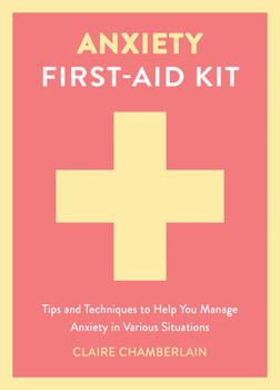 Hardcover Anxiety First-Aid Kit: Tips and Techniques to Help You Manage Anxiety in Various Situations Book