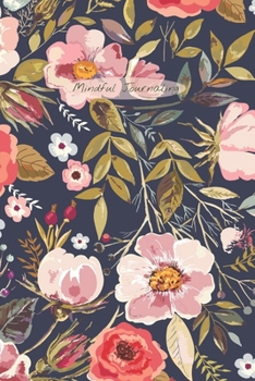 Mindful Journaling: Easy, Creative Two-Minute Mindful Journal to Help you Live Mindfully, Stay in the Present, and Become More Content with Daily Life; 6X9 Inch and Textured Roses and Leaves Cover