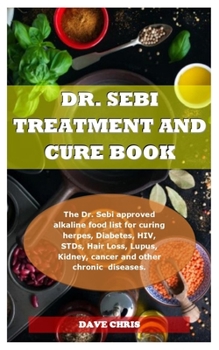 DR. SEBI TREATMENT AND CURE BOOK: The Dr. Sebi approved alkaline food list for curing herpes, Diabetes, HIV, STDs, Hair Loss, Lupus, Kidney, cancer and other chronic diseases.