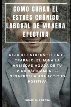 Paperback Como Curar El Estrés Crónico Laboral de Manera Efectiva: Deja de Estresarte En El Trabajo, Elimina La Ansiedad Aguda de Tu Vida Rápidamente, Desarroll [Spanish] Book