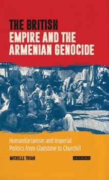 Hardcover The British Empire and the Armenian Genocide: Humanitarianism and Imperial Politics from Gladstone to Churchill Book