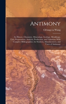Antimony: Its History, Chemistry, Mineralogy, Geology, Metallurgy, Uses, Preparations, Analysis, Production, and Valuation; With