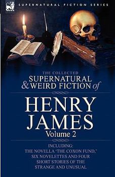The Collected Supernatural and Weird Fiction of Henry James: Volume 2-Including the Novella 'The Coxon Fund, ' Six Novelettes and Four Short Stories O