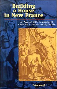 Paperback Building a House in New France: An Account of the Perplexities of Client and Craftsman in Early Canada Book