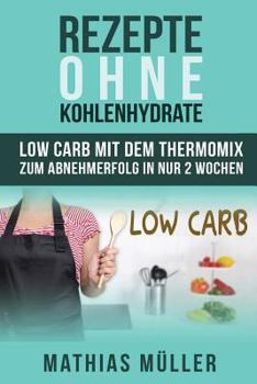 Paperback Rezepte ohne Kohlenhydrate - 100 Low Carb Rezepte mit dem Thermomix zum Abnehmerfolg in nur 2 Wochen [German] Book