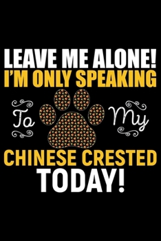 Paperback Leave Me Alone! I'm Only Speaking to My Chinese Crested Today: Cool Chinese Crested Dog Journal Notebook - Chinese Crested Puppy Lover Gifts - Funny C Book