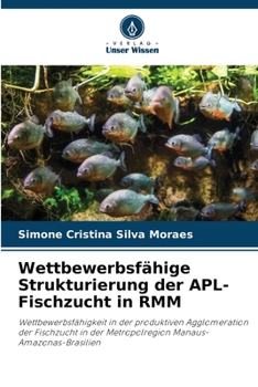 Wettbewerbsfähige Strukturierung der APL-Fischzucht in RMM: Wettbewerbsfähigkeit in der produktiven Agglomeration der Fischzucht in der Metropolregion Manaus-Amazonas-Brasilien