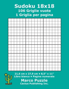 Sudoku 18x18 - 106 Griglie vuote: 1 Griglia per pagina; 21,6 cm x 27,9 cm; 8,5" x 11"; Libro bianco; Pagine numerate; Su Doku; 18 x 18 Schede modello puzzle (Italian Edition)