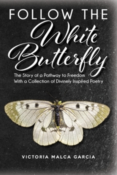 Paperback Follow the White Butterfly: The Story of a Pathway to Freedom With a Collection of Divinely Inspired Poetry Book