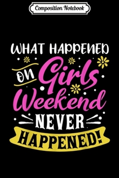 Composition Notebook: What Happened On Girls Weekend Never Happened - Trip Funny  Journal/Notebook Blank Lined Ruled 6x9 100 Pages