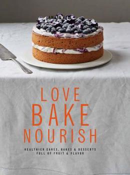 Hardcover Love, Bake, Nourish: Healthier Cakes, Bakes & Desserts Full of Fruit & Flavor Book