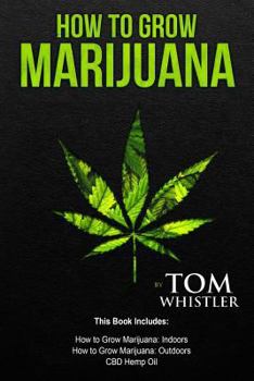 Paperback How to Grow Marijuana: 3 Manuscripts - How to Grow Marijuana Indoors, How to Grow Marijuana Outdoors, Beginner's Guide to CBD Hemp Oil Book