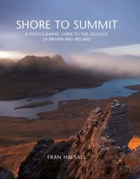 Hardcover Shore to Summit: A Photographic Guide to the Geology of Britain and Ireland Book