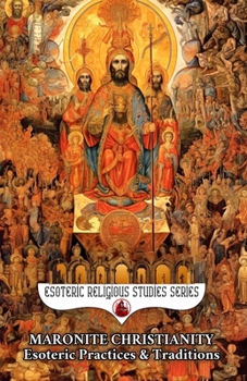Paperback Maronite Christianity: Esoteric Practices and Traditions: Via Media Mystica in Two Sections: A Salon of Mystics and The Living Mountain: Unum Necessar Book