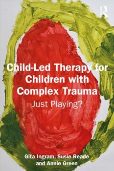 Paperback Child-Led Therapy for Children with Complex Trauma: Just Playing? Book