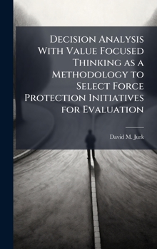Hardcover Decision Analysis with Value Focused Thinking As a Methodology to Select Force Protection Initiatives for Evaluation Book