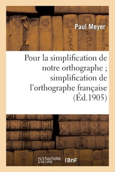 Paperback Pour La Simplification de Notre Orthographe: ; Mémoire Suivi Du Rapport Sur La Simplification de l'Orthographe Française [French] Book