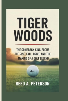 Paperback Tiger Woods: The Comeback King-Focus, The Rise, Fall, Drive, and the Making of a Golf Legend Book